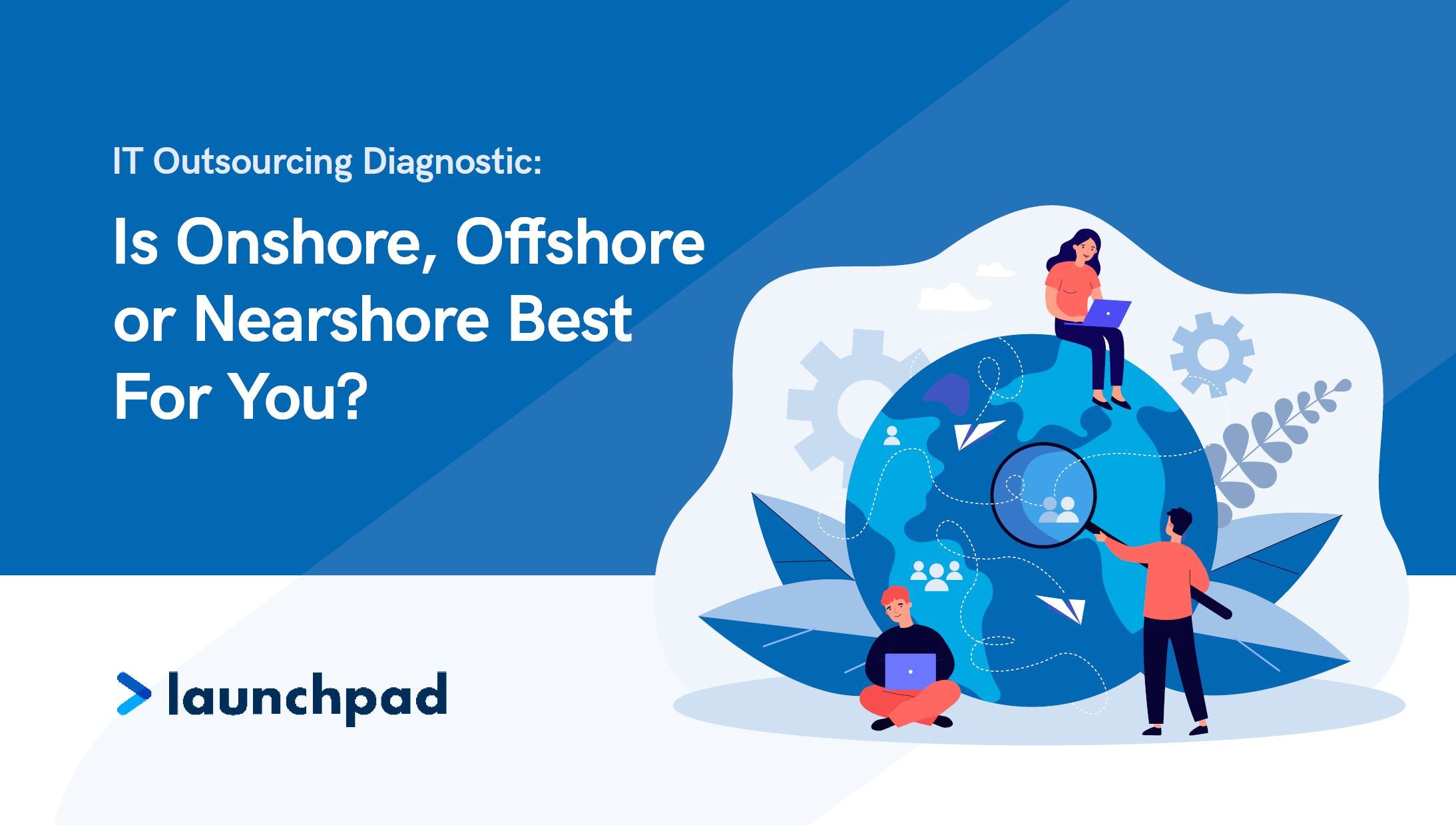 Onshore, Offshore or Nearshore IT Outsourcing? 7 Factors for IT Leaders to Consider